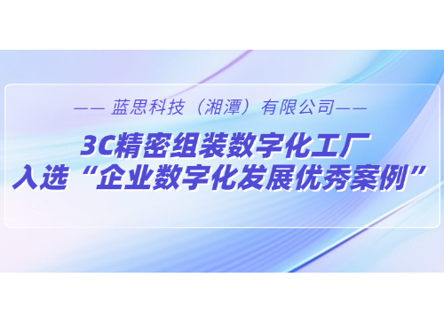 藍思科(kē)技(jì )3C精(jīng)密組裝(zhuāng)數字化工(gōng)廠入選“企業數字化發展優秀案例”